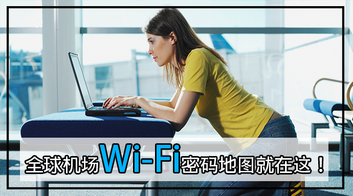 不怕用不到机场的Wi-Fi了，全球机场Wi-Fi密码地图就在这！