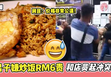 男子觉得炒饭加蛋RM6很贵 , 要跟店员打架！网民：嫌贵自己炒